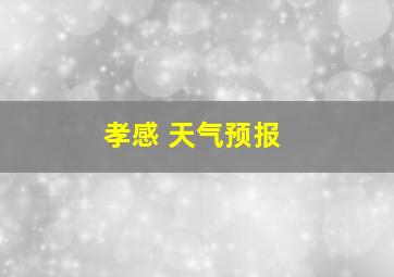 孝感 天气预报